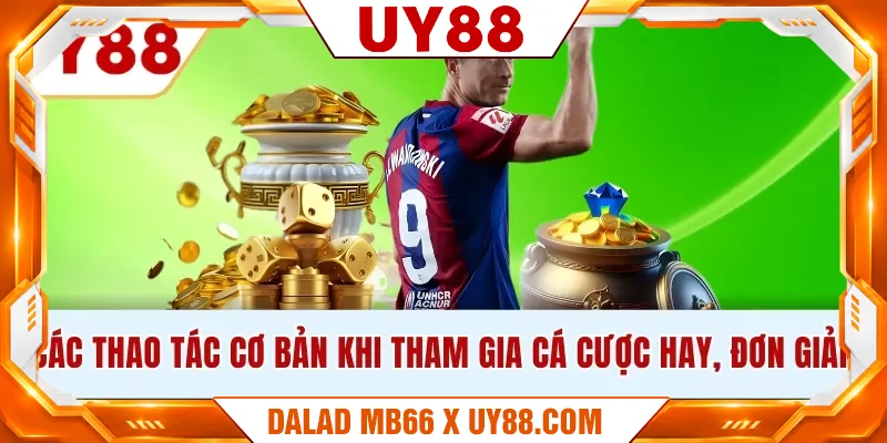 Các thao tác cơ bản khi tham gia cá cược hay, đơn giản Các thao tác cơ bản khi tham gia cá cược hay, đơn giản