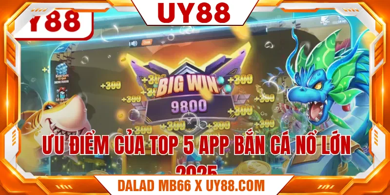 Ưu điểm của top 5 app bắn cá nổ lớn 2025 Ưu điểm của top 5 app bắn cá nổ lớn 2025